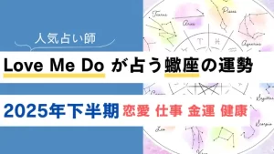 Love Me Do が占う蠍座(さそり座)の運勢【2025年下半期】恋愛・金運は？