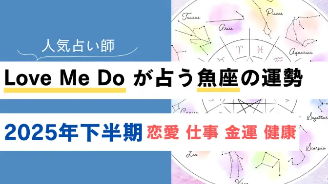 Love Me Do が占う魚座(うお座)の運勢【2025年下半期】恋愛・金運は？