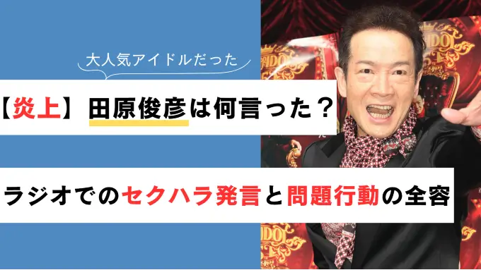 【炎上】田原俊彦は何言った？ラジオでのセクハラ発言と問題行動の全容