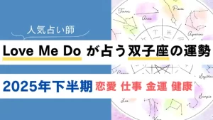 Love Me Do が占う双子座(ふたご座)の運勢【2025年下半期】恋愛・金運は？
