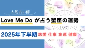 Love Me Do が占う蟹座(かに座)の運勢【2025年下半期】恋愛・金運は？